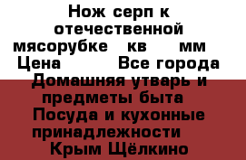 Нож-серп к отечественной мясорубке ( кв.8.3 мм) › Цена ­ 250 - Все города Домашняя утварь и предметы быта » Посуда и кухонные принадлежности   . Крым,Щёлкино